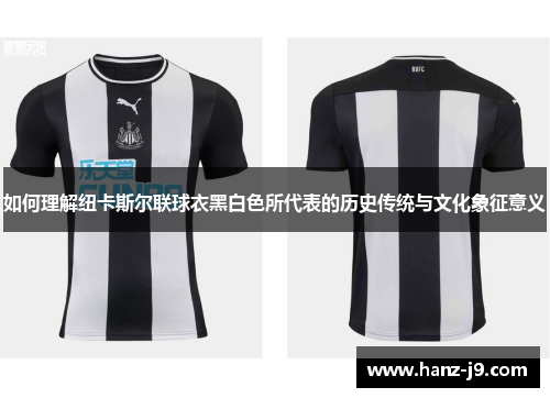 如何理解纽卡斯尔联球衣黑白色所代表的历史传统与文化象征意义