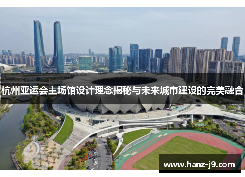 杭州亚运会主场馆设计理念揭秘与未来城市建设的完美融合