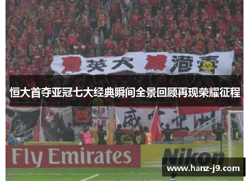 恒大首夺亚冠七大经典瞬间全景回顾再现荣耀征程