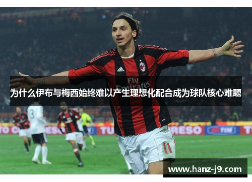 为什么伊布与梅西始终难以产生理想化配合成为球队核心难题