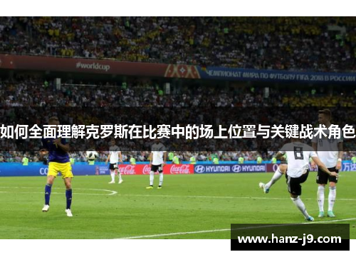 如何全面理解克罗斯在比赛中的场上位置与关键战术角色