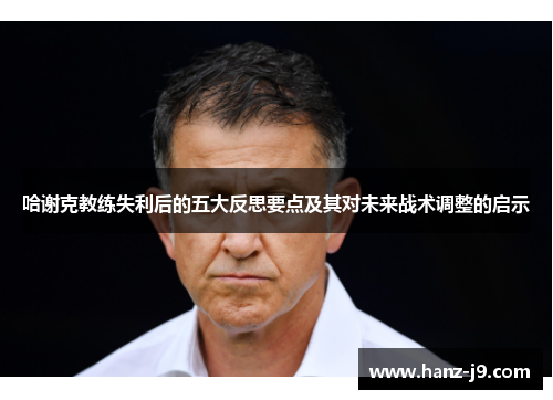 哈谢克教练失利后的五大反思要点及其对未来战术调整的启示