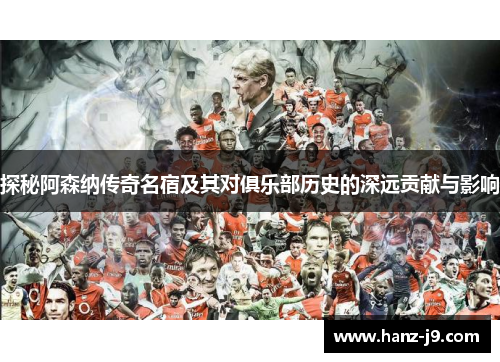 探秘阿森纳传奇名宿及其对俱乐部历史的深远贡献与影响