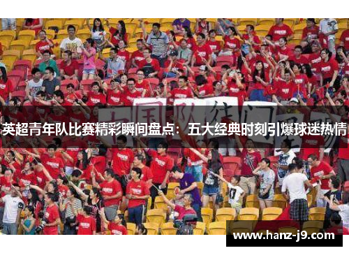 英超青年队比赛精彩瞬间盘点：五大经典时刻引爆球迷热情