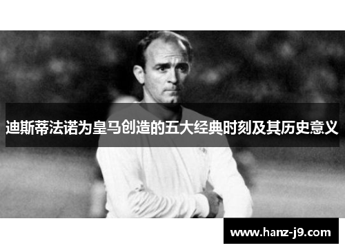 迪斯蒂法诺为皇马创造的五大经典时刻及其历史意义