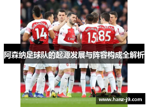 阿森纳足球队的起源发展与阵容构成全解析