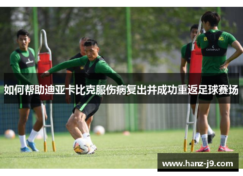 如何帮助迪亚卡比克服伤病复出并成功重返足球赛场