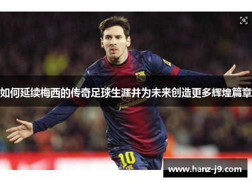 如何延续梅西的传奇足球生涯并为未来创造更多辉煌篇章