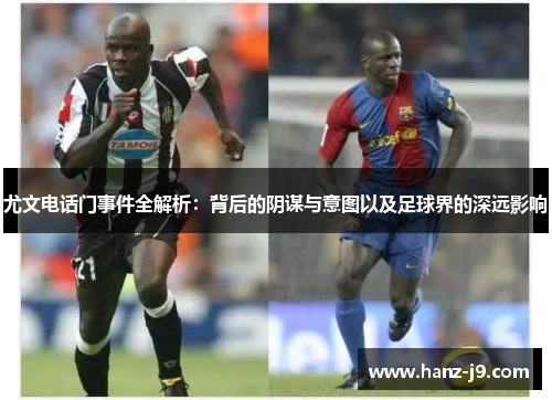 尤文电话门事件全解析：背后的阴谋与意图以及足球界的深远影响