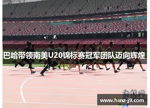 巴哈带领南美U20锦标赛冠军团队迈向辉煌 