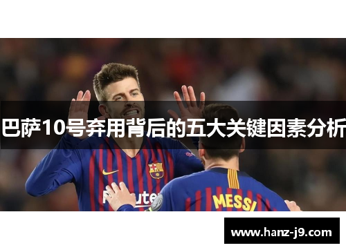 巴萨10号弃用背后的五大关键因素分析