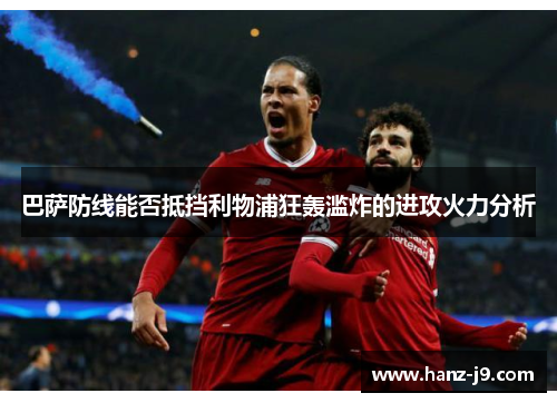 巴萨防线能否抵挡利物浦狂轰滥炸的进攻火力分析