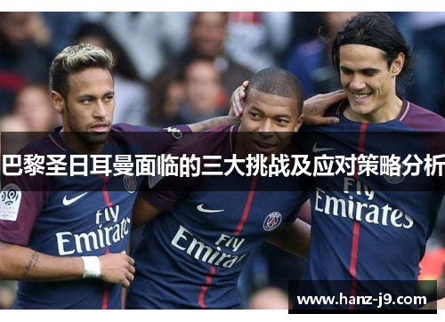 巴黎圣日耳曼面临的三大挑战及应对策略分析