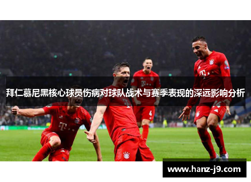 拜仁慕尼黑核心球员伤病对球队战术与赛季表现的深远影响分析