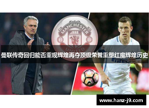 曼联传奇回归能否重现辉煌再夺顶级荣誉重塑红魔辉煌历史