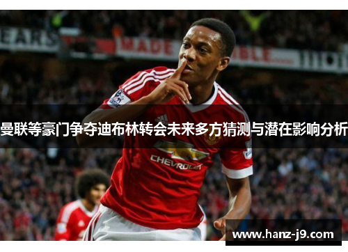 曼联等豪门争夺迪布林转会未来多方猜测与潜在影响分析