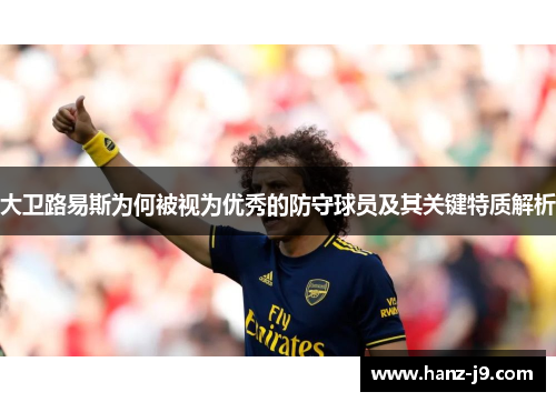 大卫路易斯为何被视为优秀的防守球员及其关键特质解析