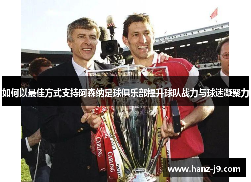 如何以最佳方式支持阿森纳足球俱乐部提升球队战力与球迷凝聚力