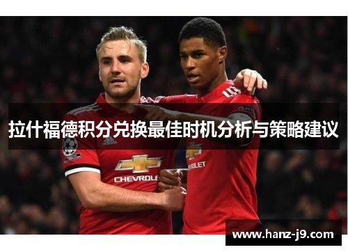 拉什福德积分兑换最佳时机分析与策略建议