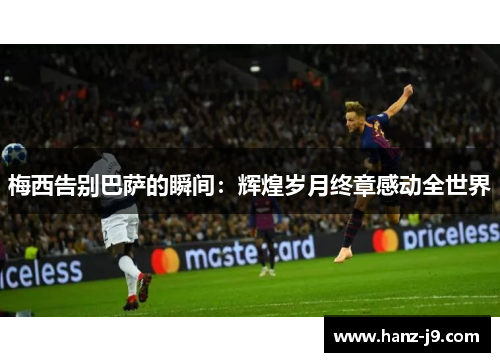 梅西告别巴萨的瞬间：辉煌岁月终章感动全世界