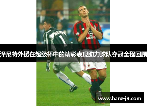 泽尼特外援在超级杯中的精彩表现助力球队夺冠全程回顾