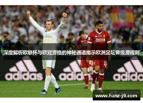 深度解析欧联杯与欧冠资格的神秘通道揭示欧洲足坛晋级潜规则