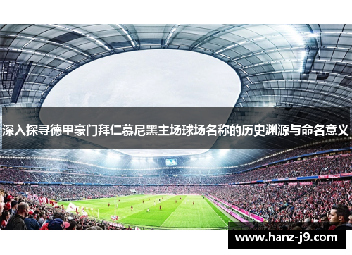 深入探寻德甲豪门拜仁慕尼黑主场球场名称的历史渊源与命名意义