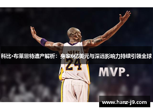 科比·布莱恩特遗产解析：身家6亿美元与深远影响力持续引领全球