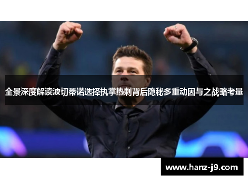 全景深度解读波切蒂诺选择执掌热刺背后隐秘多重动因与之战略考量