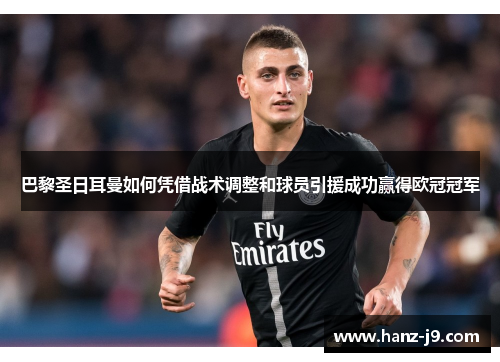 巴黎圣日耳曼如何凭借战术调整和球员引援成功赢得欧冠冠军