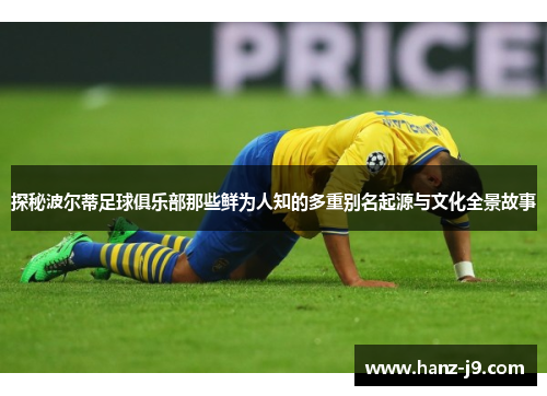 探秘波尔蒂足球俱乐部那些鲜为人知的多重别名起源与文化全景故事