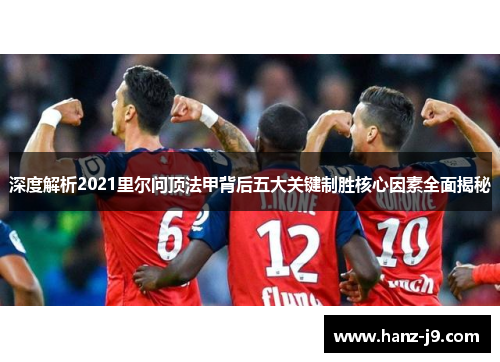 深度解析2021里尔问顶法甲背后五大关键制胜核心因素全面揭秘