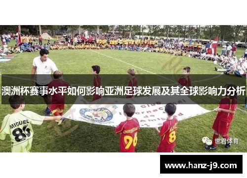 澳洲杯赛事水平如何影响亚洲足球发展及其全球影响力分析