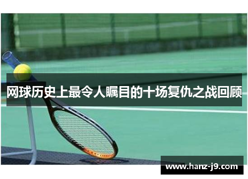 网球历史上最令人瞩目的十场复仇之战回顾