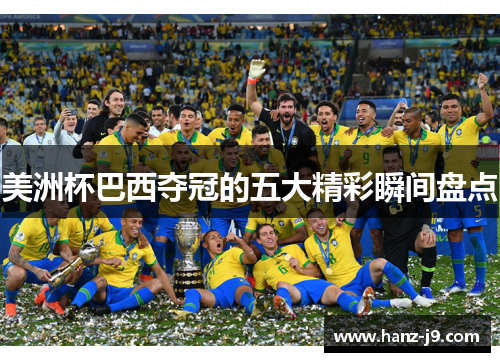 美洲杯巴西夺冠的五大精彩瞬间盘点