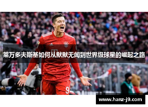 莱万多夫斯基如何从默默无闻到世界级球星的崛起之路