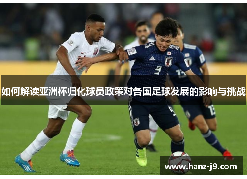 如何解读亚洲杯归化球员政策对各国足球发展的影响与挑战