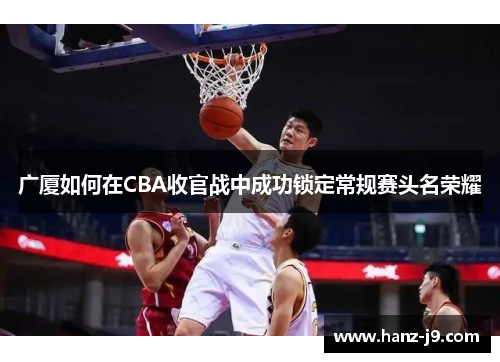 广厦如何在CBA收官战中成功锁定常规赛头名荣耀
