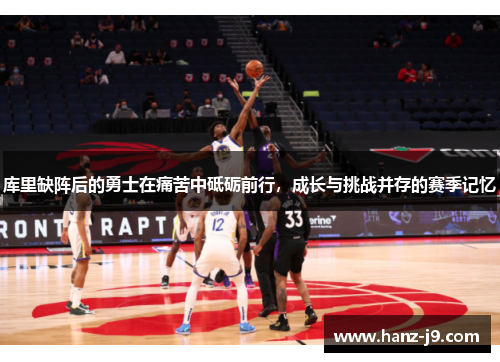 库里缺阵后的勇士在痛苦中砥砺前行，成长与挑战并存的赛季记忆