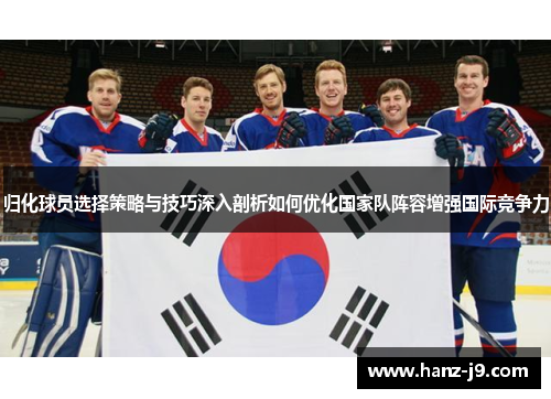 归化球员选择策略与技巧深入剖析如何优化国家队阵容增强国际竞争力