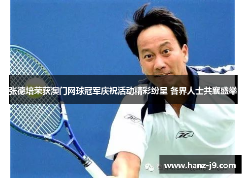 张德培荣获澳门网球冠军庆祝活动精彩纷呈 各界人士共襄盛举