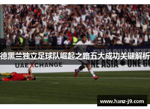 德黑兰独立足球队崛起之路五大成功关键解析