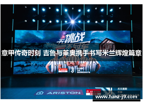 意甲传奇时刻 吉鲁与莱奥携手书写米兰辉煌篇章