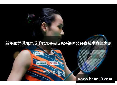 戴资颖凭借精准反手劈杀夺冠 2024德国公开赛技术巅峰表现
