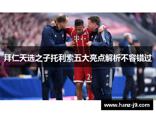 拜仁天选之子托利索五大亮点解析不容错过