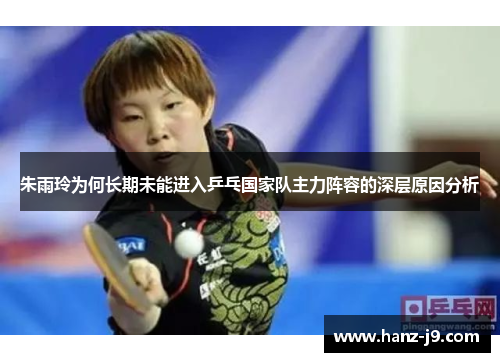 朱雨玲为何长期未能进入乒乓国家队主力阵容的深层原因分析