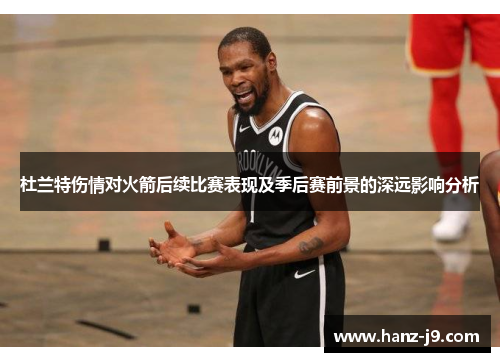 杜兰特伤情对火箭后续比赛表现及季后赛前景的深远影响分析