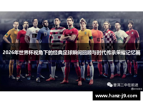 2026年世界杯视角下的经典足球瞬间回顾与时代传承荣耀记忆篇