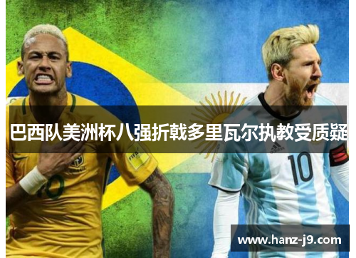 巴西队美洲杯八强折戟多里瓦尔执教受质疑