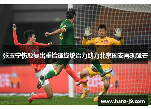 张玉宁伤愈复出重拾锋线统治力助力北京国安再现锋芒